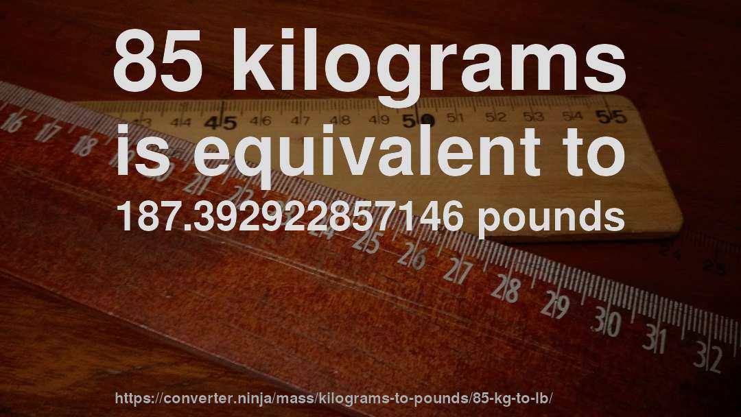 85 kilograms is equivalent to 187.392922857146 pounds