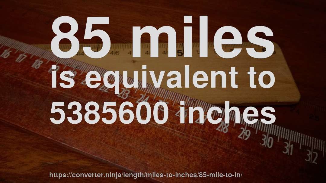 85 miles is equivalent to 5385600 inches