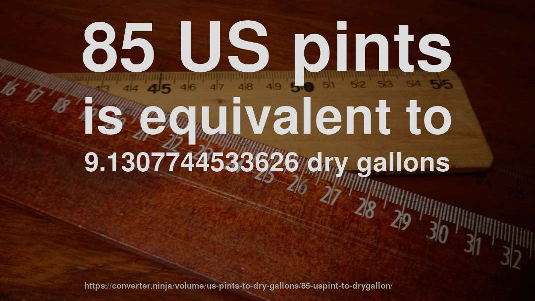 85 US pints is equivalent to 9.1307744533626 dry gallons