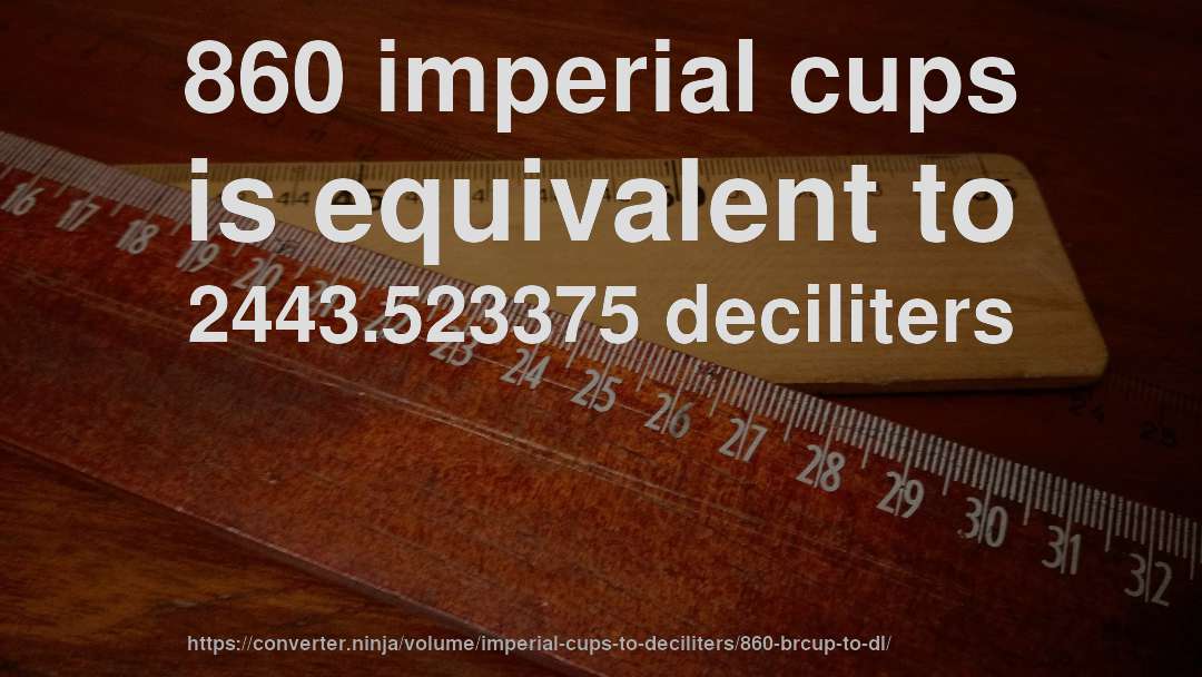 860 imperial cups is equivalent to 2443.523375 deciliters
