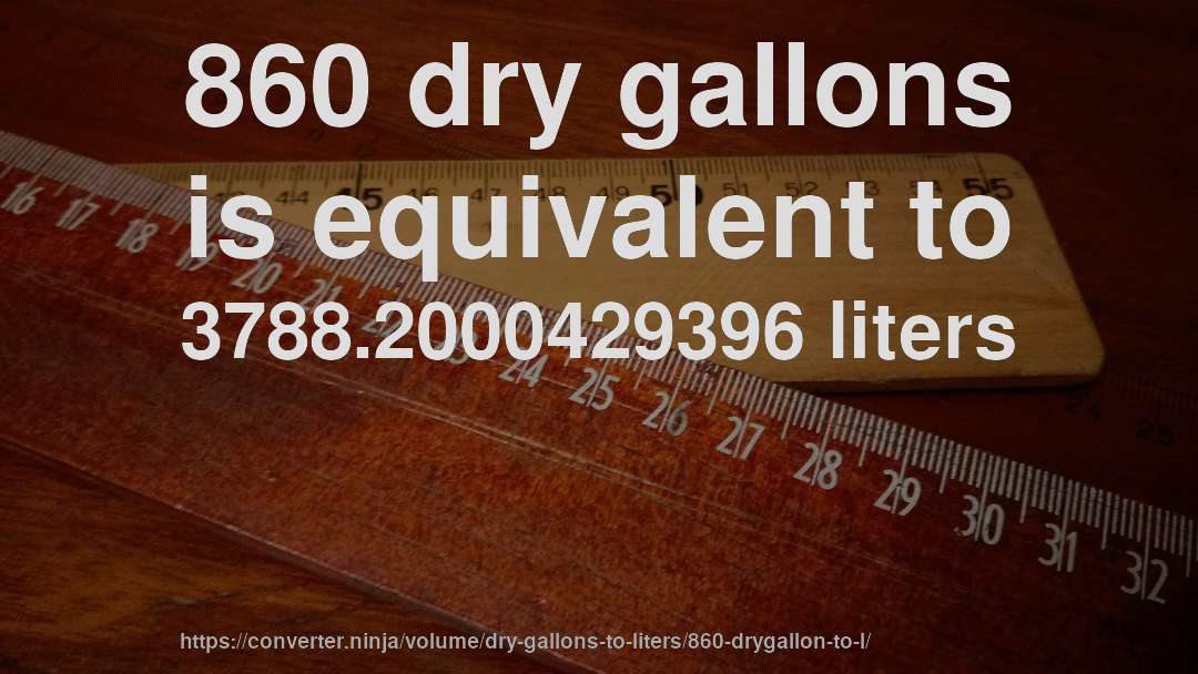 860 dry gallons is equivalent to 3788.2000429396 liters