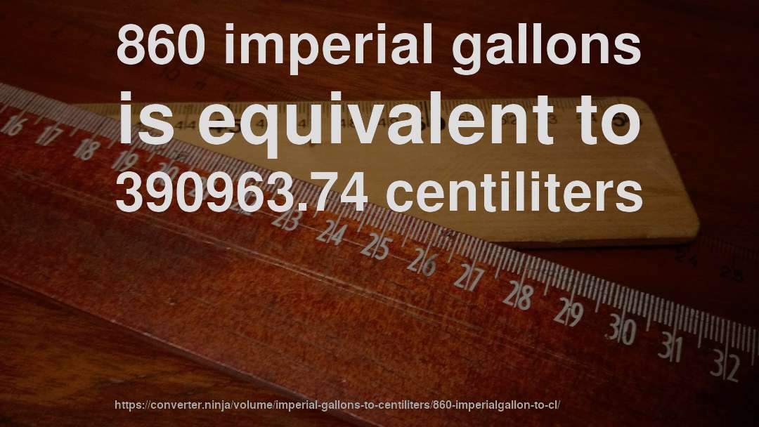 860 imperial gallons is equivalent to 390963.74 centiliters