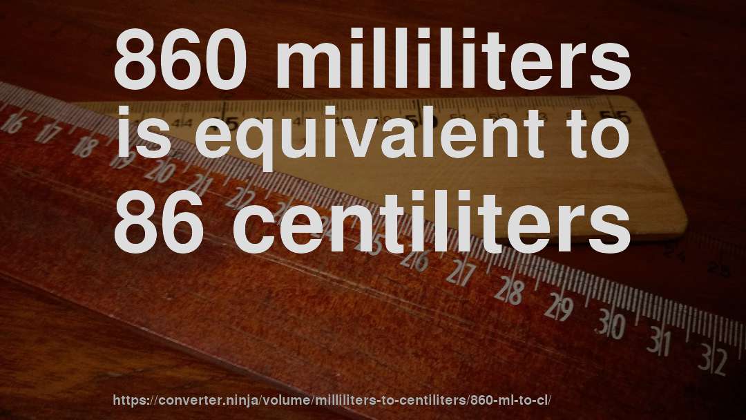 860 milliliters is equivalent to 86 centiliters