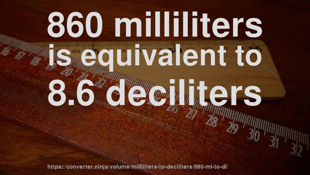 860 milliliters is equivalent to 8.6 deciliters