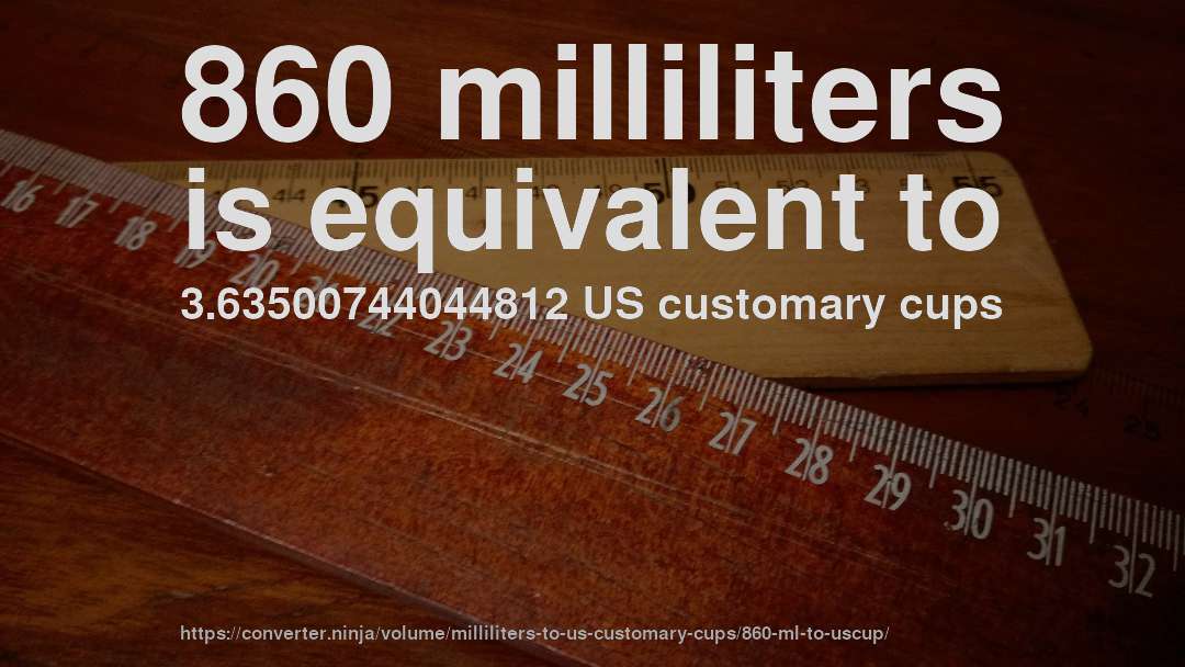 860 milliliters is equivalent to 3.63500744044812 US customary cups
