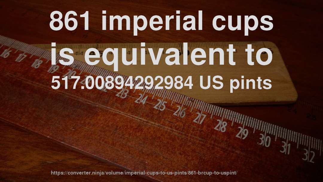861 imperial cups is equivalent to 517.00894292984 US pints