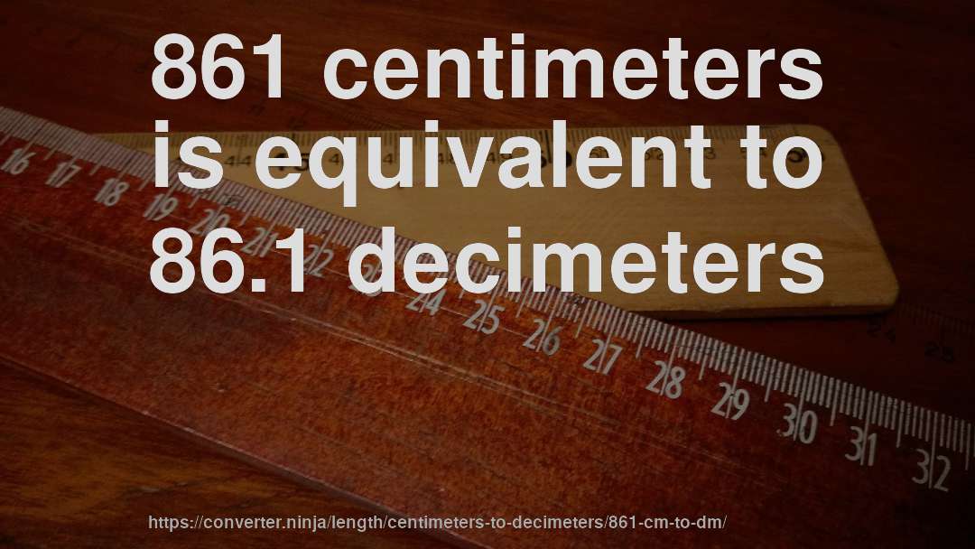 861 centimeters is equivalent to 86.1 decimeters