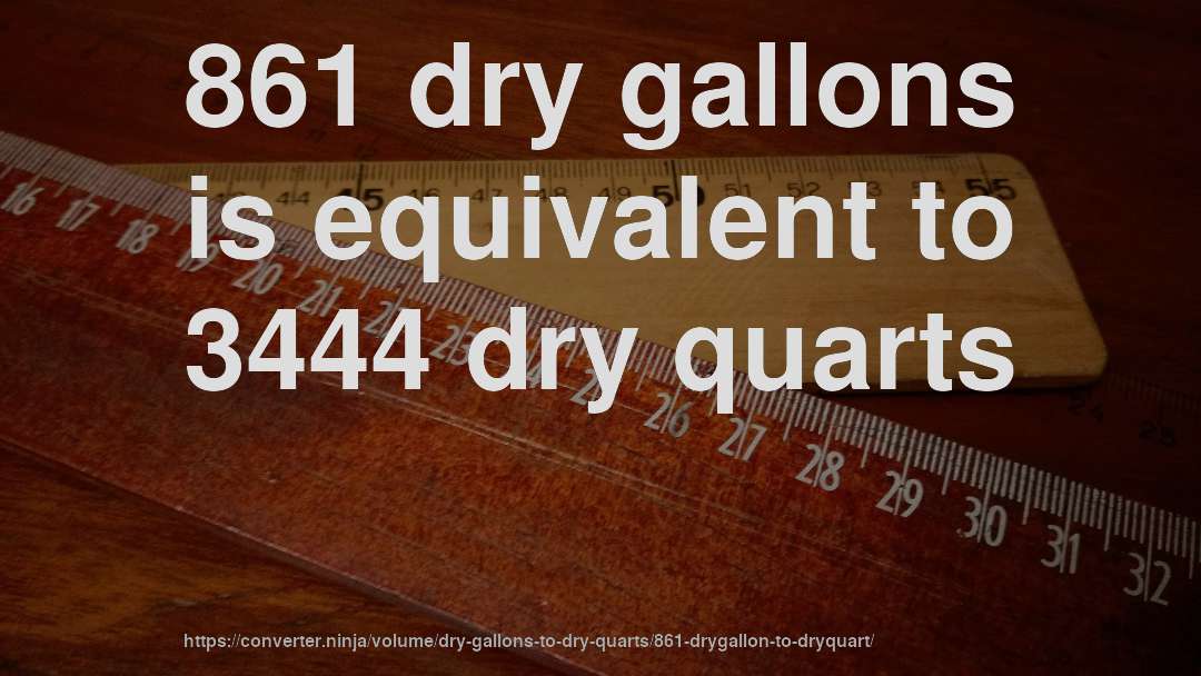 861 dry gallons is equivalent to 3444 dry quarts