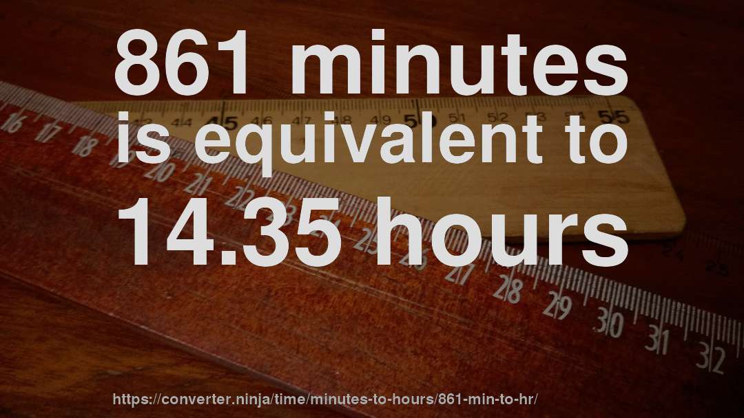 861 minutes is equivalent to 14.35 hours