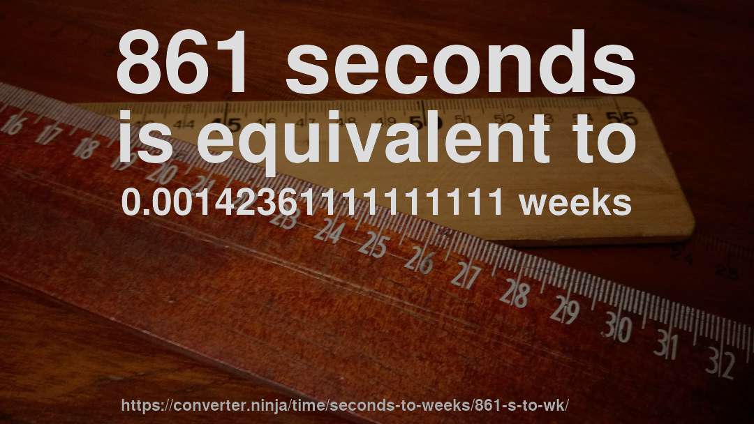861 seconds is equivalent to 0.00142361111111111 weeks