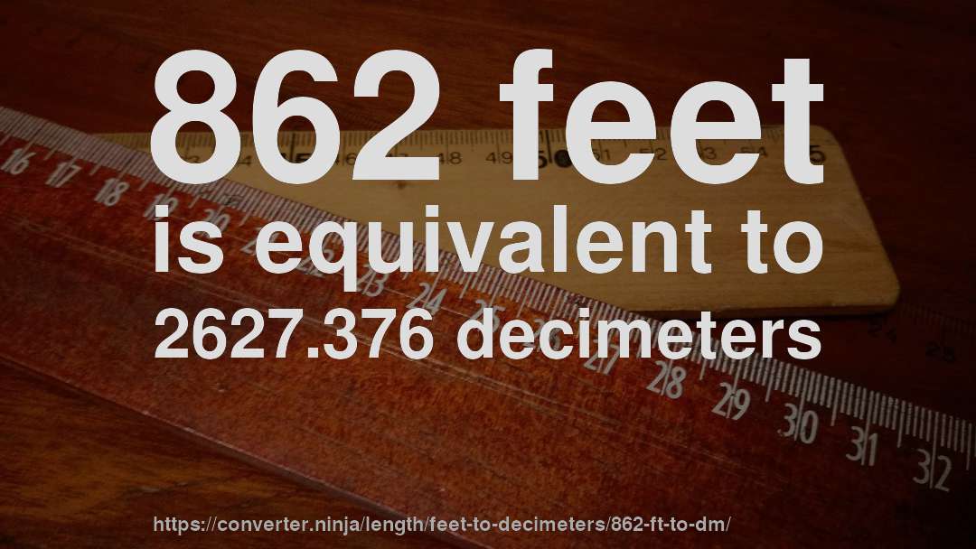 862 feet is equivalent to 2627.376 decimeters