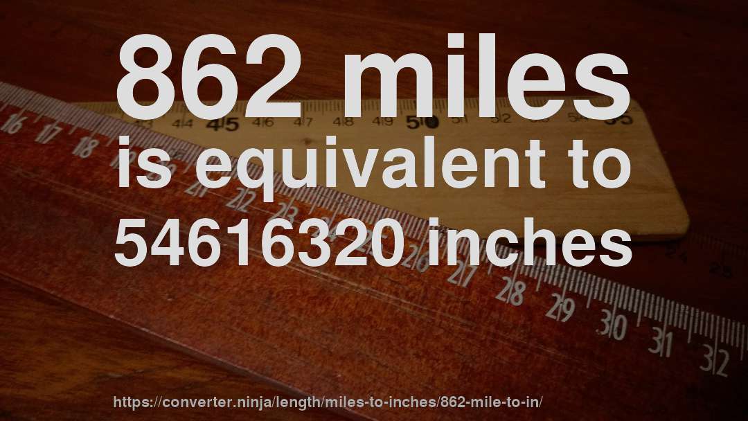 862 miles is equivalent to 54616320 inches
