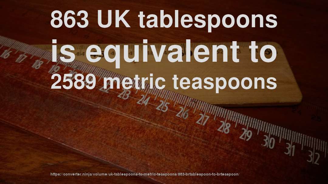 863 UK tablespoons is equivalent to 2589 metric teaspoons