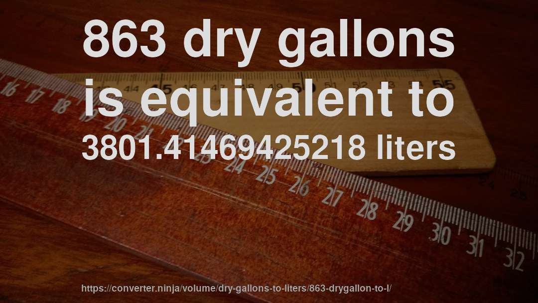 863 dry gallons is equivalent to 3801.41469425218 liters