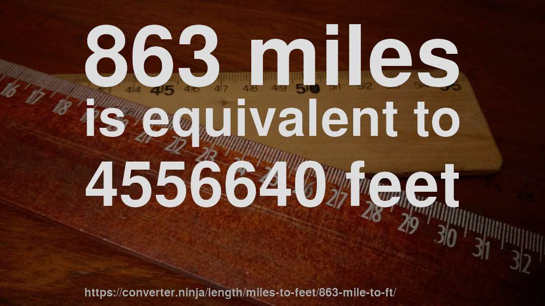 863 miles is equivalent to 4556640 feet