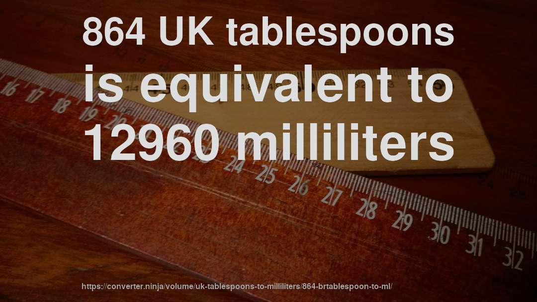 864 UK tablespoons is equivalent to 12960 milliliters