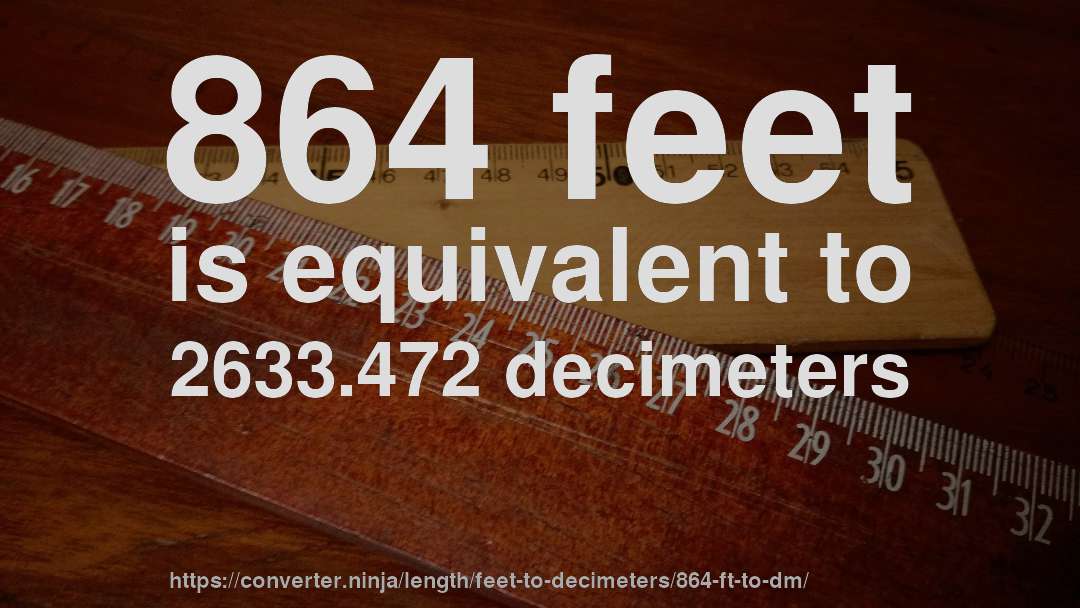 864 feet is equivalent to 2633.472 decimeters