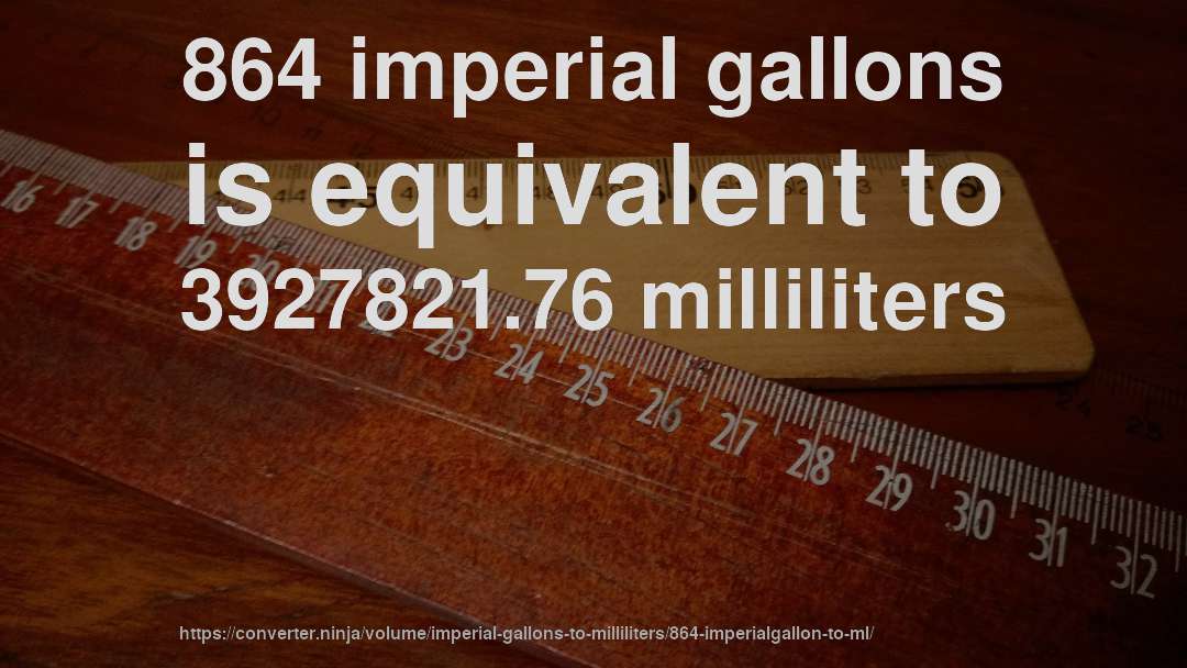 864 imperial gallons is equivalent to 3927821.76 milliliters