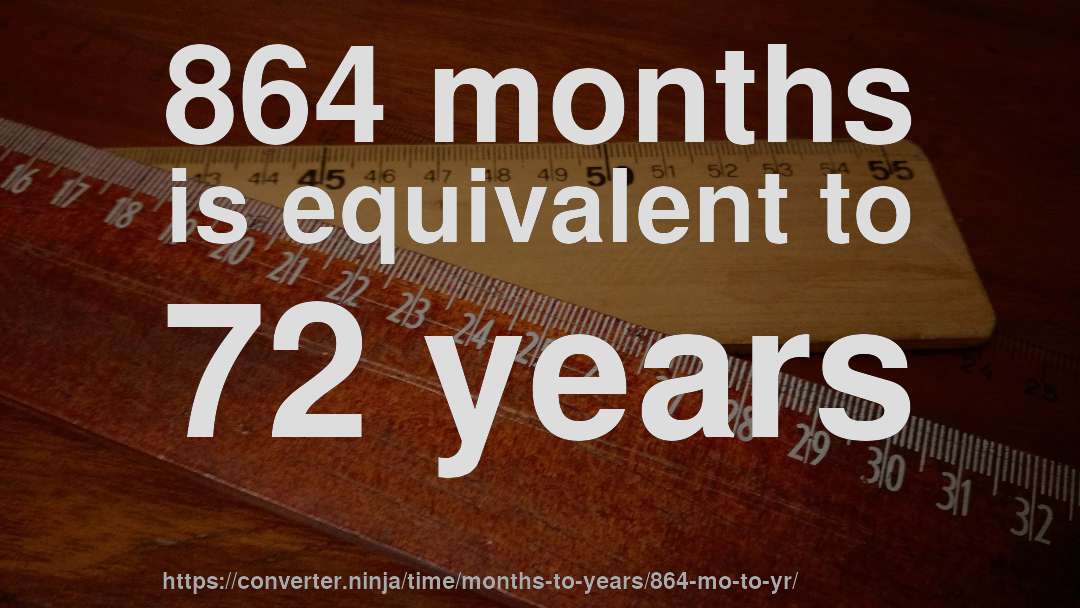 864 months is equivalent to 72 years