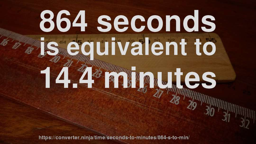 864 seconds is equivalent to 14.4 minutes