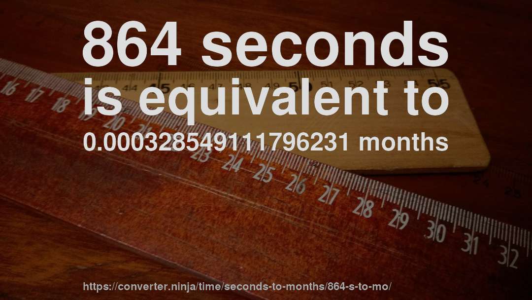 864 seconds is equivalent to 0.000328549111796231 months