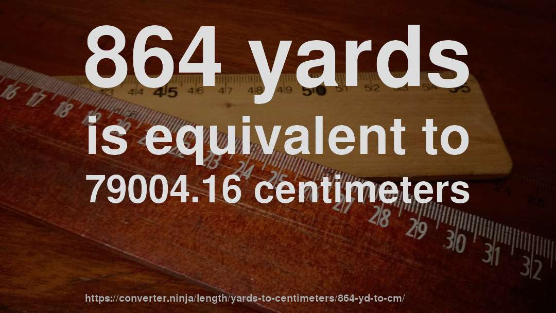 864 yards is equivalent to 79004.16 centimeters