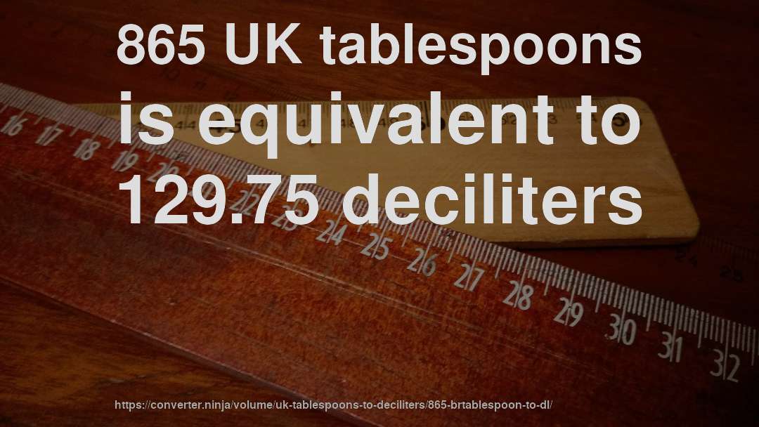 865 UK tablespoons is equivalent to 129.75 deciliters