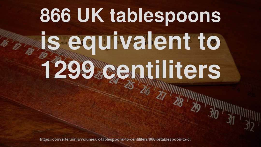 866 UK tablespoons is equivalent to 1299 centiliters