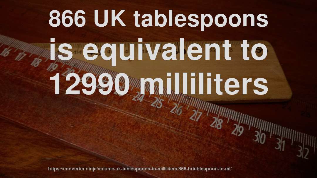 866 UK tablespoons is equivalent to 12990 milliliters
