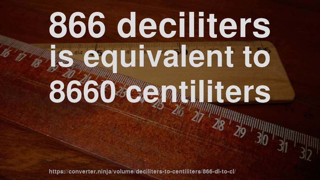 866 deciliters is equivalent to 8660 centiliters