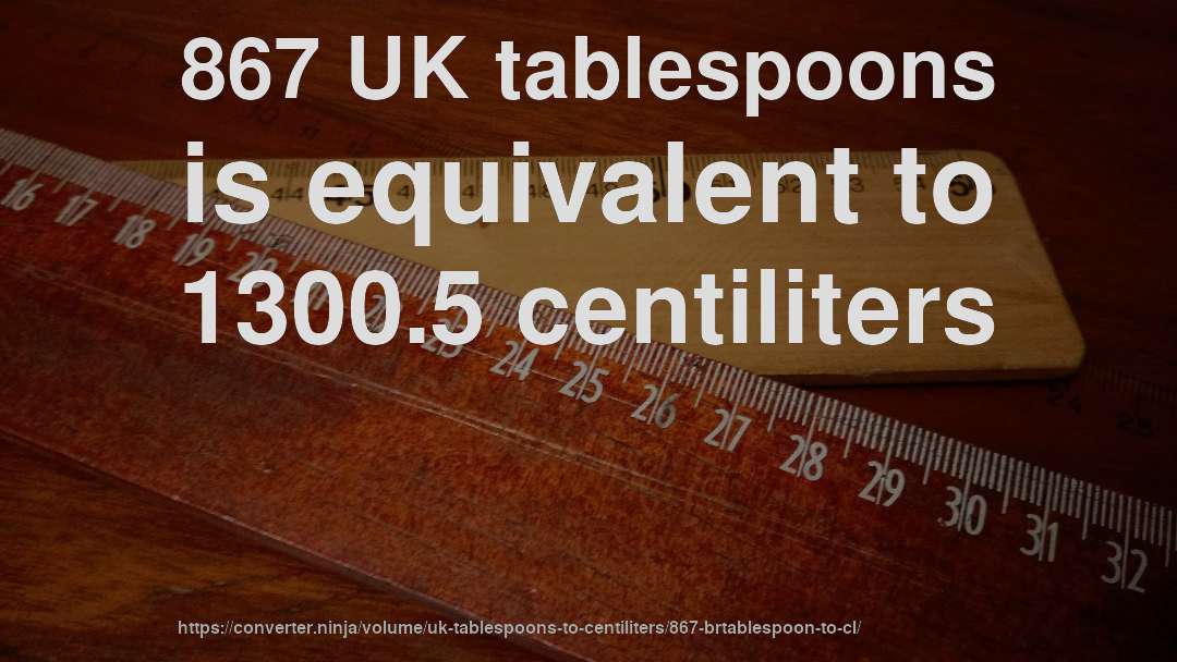 867 UK tablespoons is equivalent to 1300.5 centiliters