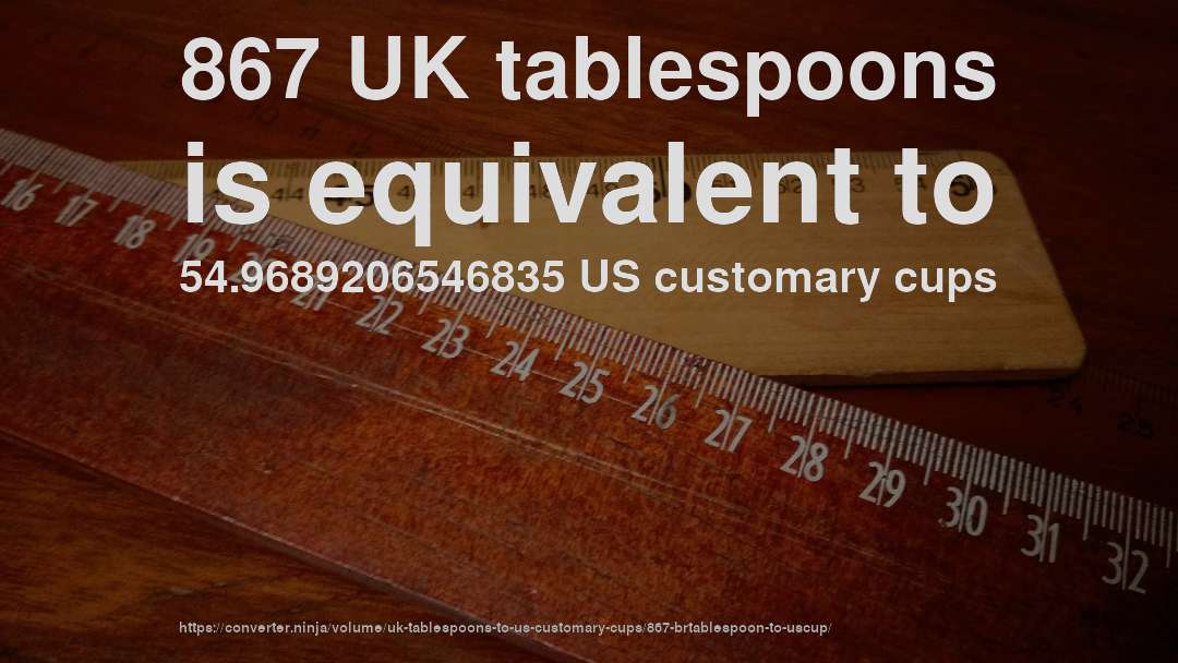 867 UK tablespoons is equivalent to 54.9689206546835 US customary cups