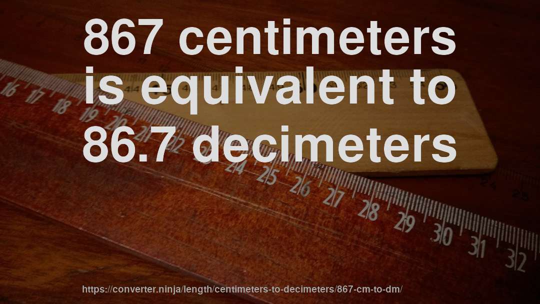 867 centimeters is equivalent to 86.7 decimeters