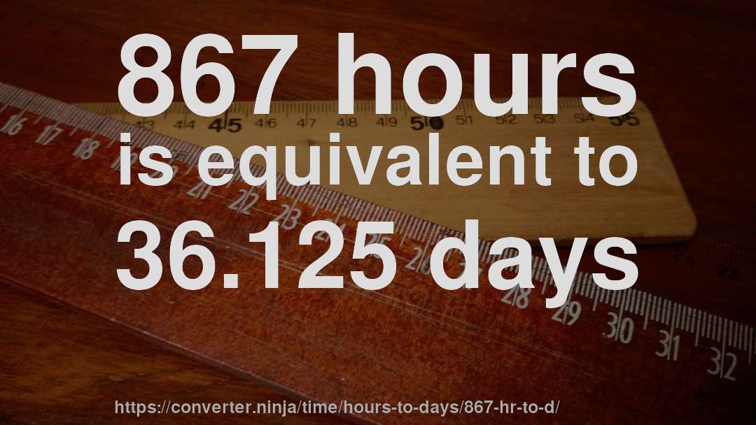 867 hours is equivalent to 36.125 days
