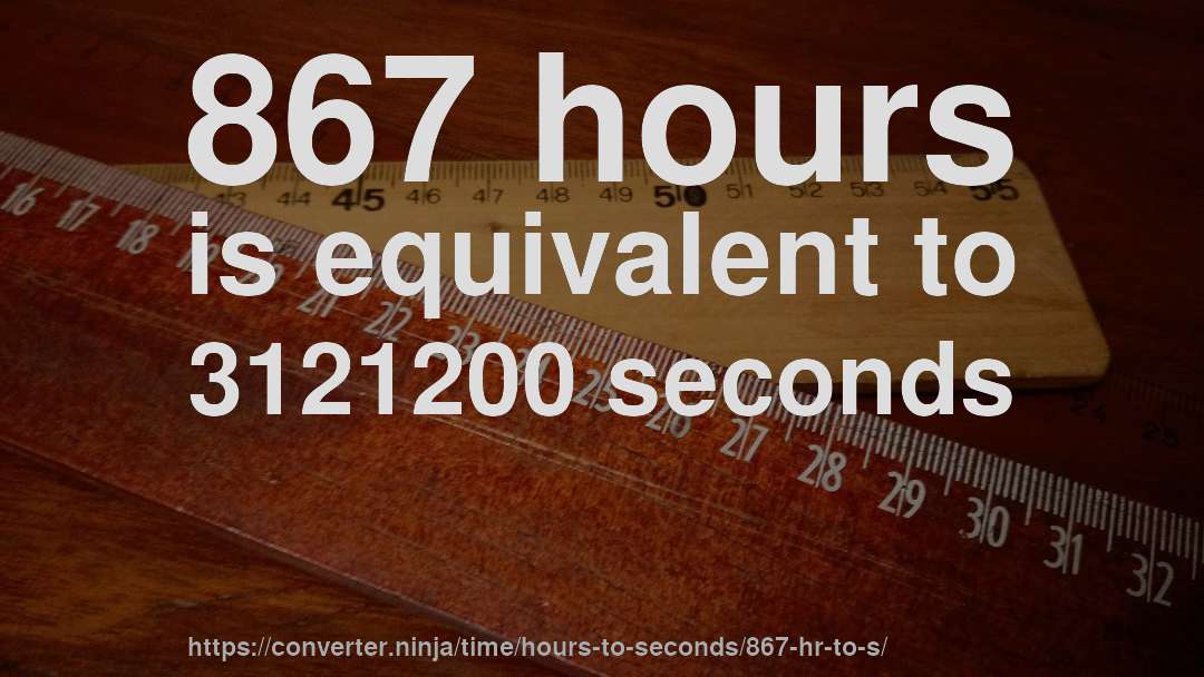 867 hours is equivalent to 3121200 seconds