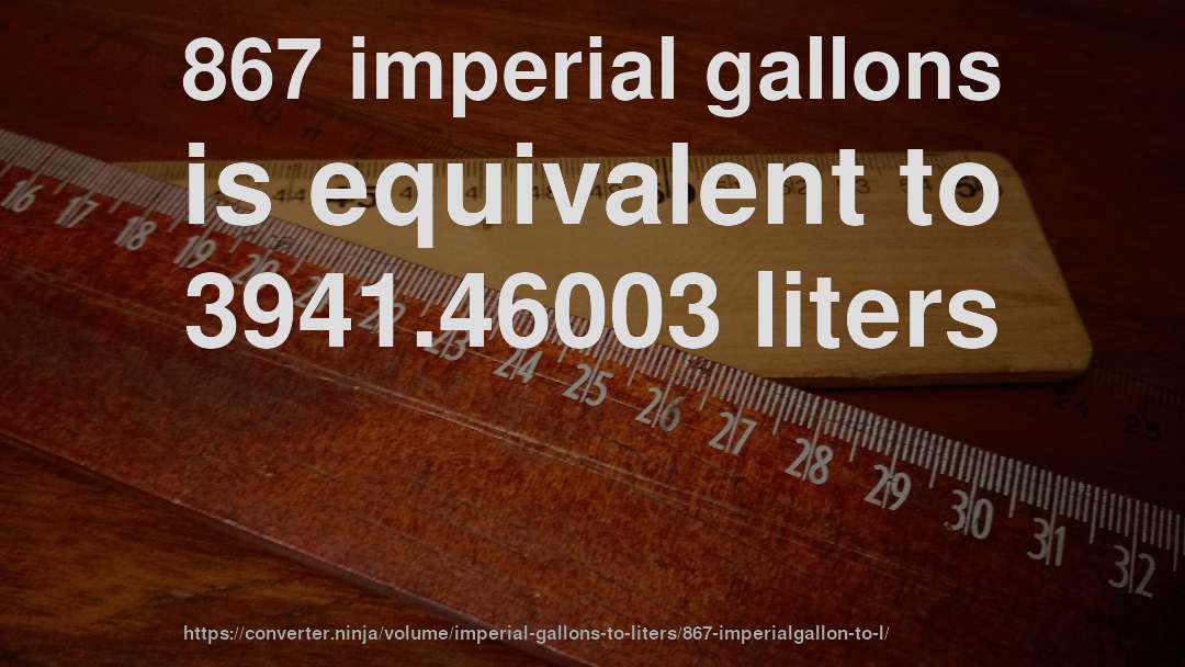867 imperial gallons is equivalent to 3941.46003 liters