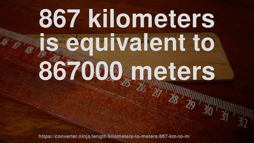 867 kilometers is equivalent to 867000 meters