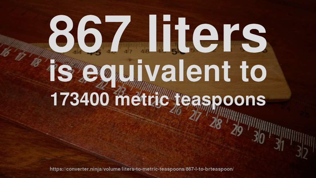 867 liters is equivalent to 173400 metric teaspoons
