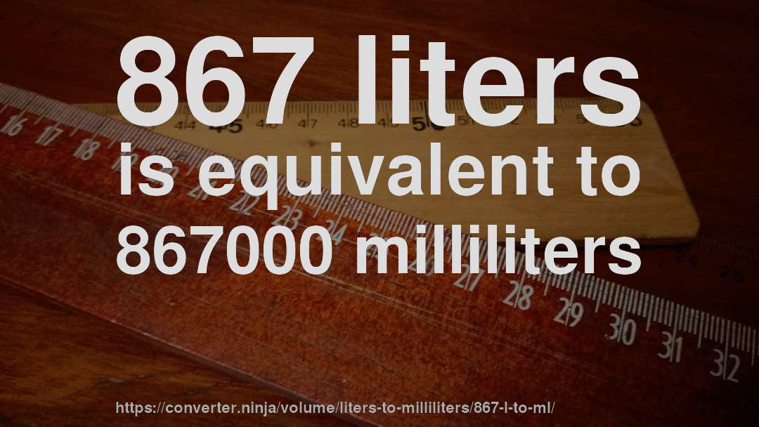 867 liters is equivalent to 867000 milliliters