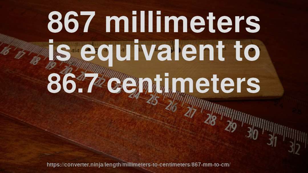 867 millimeters is equivalent to 86.7 centimeters