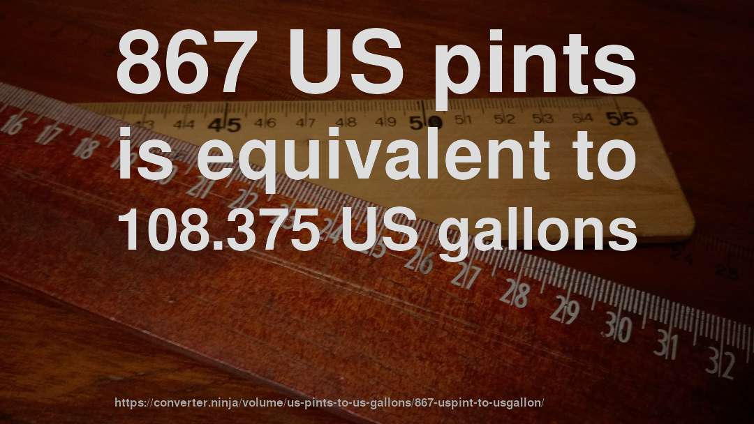 867 US pints is equivalent to 108.375 US gallons