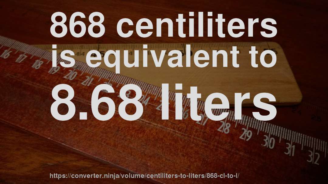 868 centiliters is equivalent to 8.68 liters