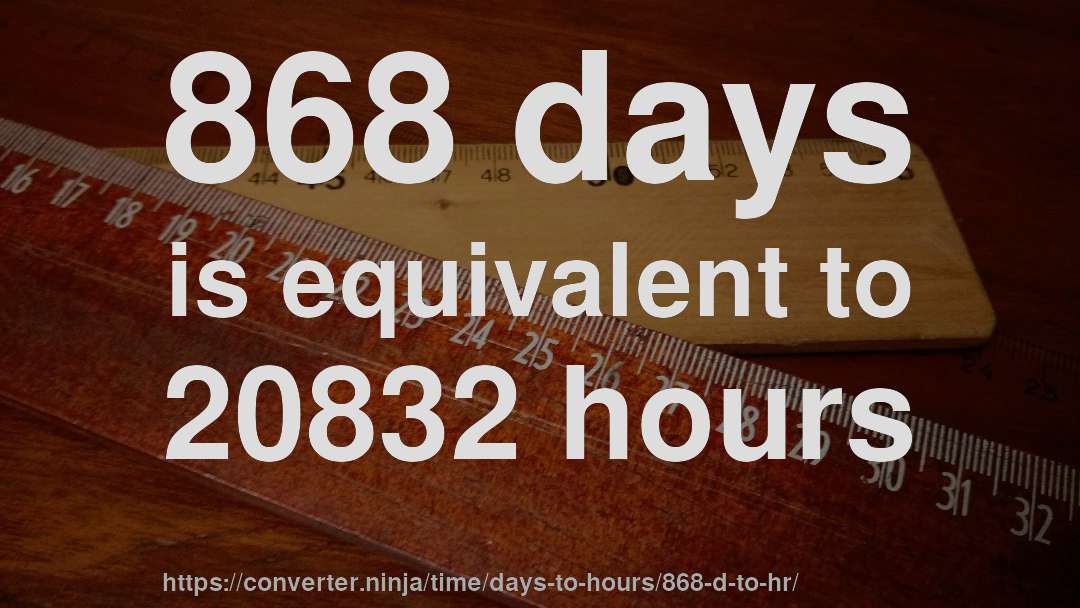 868 days is equivalent to 20832 hours
