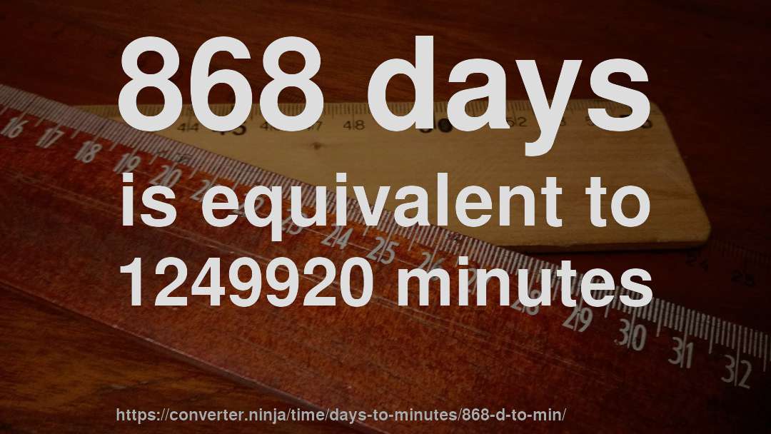 868 days is equivalent to 1249920 minutes