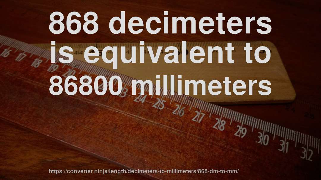 868 decimeters is equivalent to 86800 millimeters