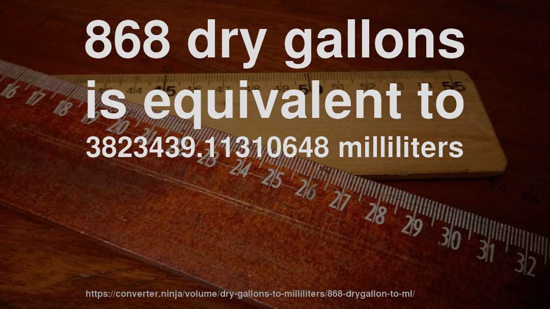 868 dry gallons is equivalent to 3823439.11310648 milliliters