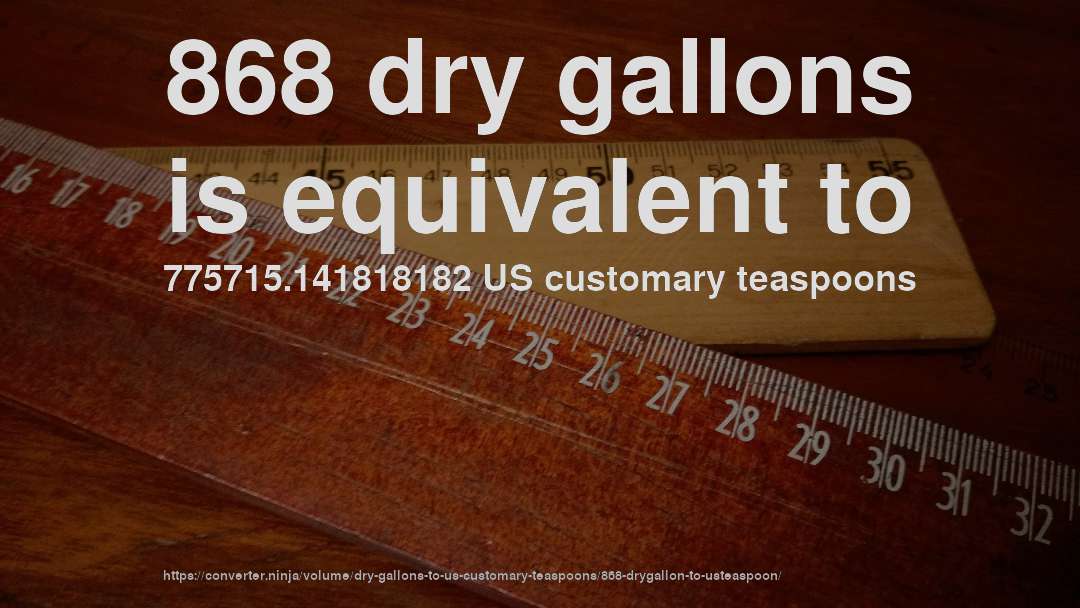 868 dry gallons is equivalent to 775715.141818182 US customary teaspoons