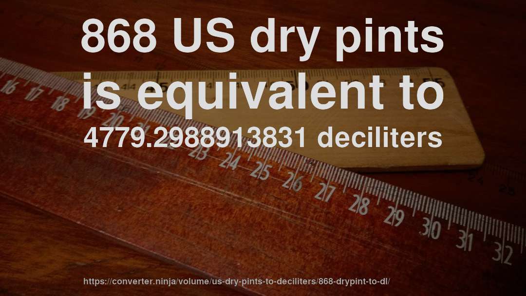 868 US dry pints is equivalent to 4779.2988913831 deciliters