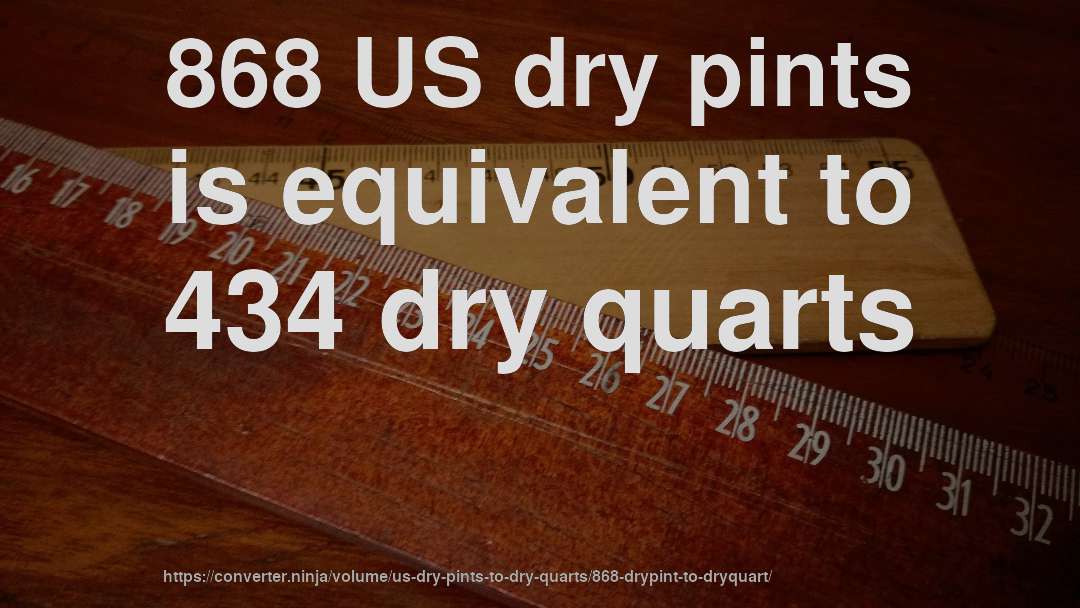 868 US dry pints is equivalent to 434 dry quarts