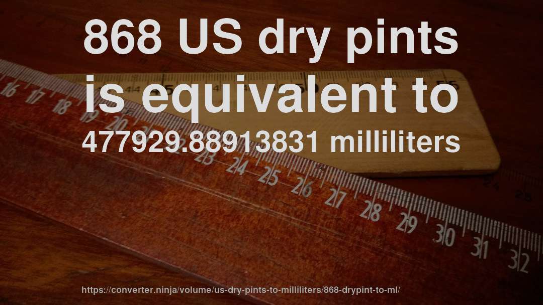868 US dry pints is equivalent to 477929.88913831 milliliters